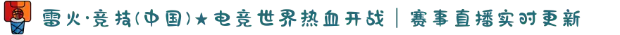 雷火·竞技(中国)★电竞世界热血开战｜赛事直播实时更新